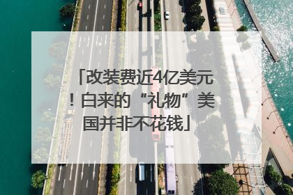 改装费近4亿美元！白来的“礼物”美国并非不花钱
