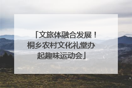 文旅体融合发展！桐乡农村文化礼堂办起趣味运动会
