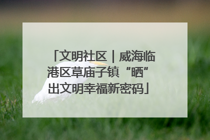 文明社区｜威海临港区草庙子镇“晒”出文明幸福新密码