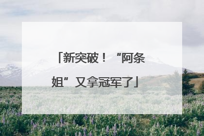 新突破！“阿条姐”又拿冠军了