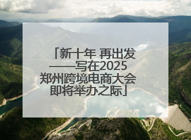 新十年 再出发——写在2025郑州跨境电商大会即将举办之际