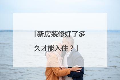 新房装修好了多久才能入住？