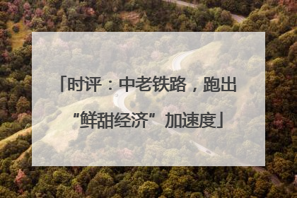 时评：中老铁路，跑出“鲜甜经济”加速度