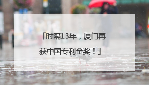 时隔13年，厦门再获中国专利金奖！