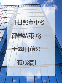 日照市中考评卷结束 将于28日前公布成绩