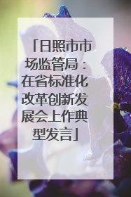 日照市市场监管局：在省标准化改革创新发展会上作典型发言
