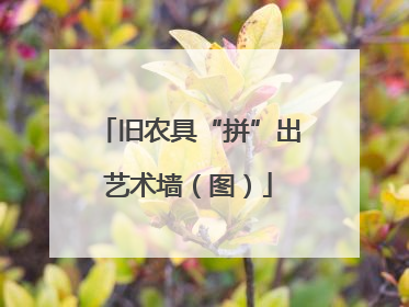 旧农具“拼”出艺术墙（图）
