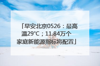早安北京0526：最高温29℃；11.84万个家庭新能源指标将配置