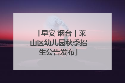 早安 烟台｜莱山区幼儿园秋季招生公告发布