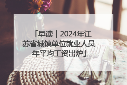 早读｜2024年江苏省城镇单位就业人员年平均工资出炉