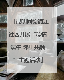 昆明同德锦江社区开展“粽情端午 邻里共融”主题活动