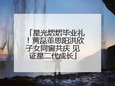 星光熠熠毕业礼！黄磊董思阳洪欣子女同窗共庆 见证星二代成长