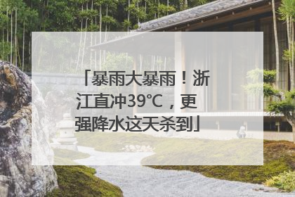 暴雨大暴雨！浙江直冲39℃，更强降水这天杀到