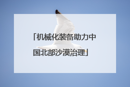 机械化装备助力中国北部沙漠治理