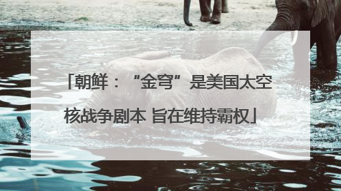 朝鲜：“金穹”是美国太空核战争剧本 旨在维持霸权