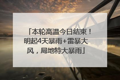 本轮高温今日结束！明起4天暴雨+雷暴大风，局地特大暴雨