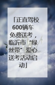 正直驾校600辆车免费送考，临沂市“绿丝带”爱心送考活动启动