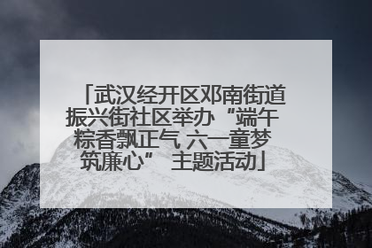 武汉经开区邓南街道振兴街社区举办“端午粽香飘正气 六一童梦筑廉心” 主题活动