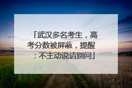 武汉多名考生，高考分数被屏蔽，提醒：不主动说请别问