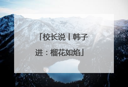 校长说丨韩子进：榴花如焰