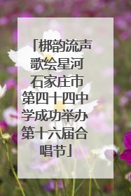 梆韵流声 歌绘星河 石家庄市第四十四中学成功举办第十六届合唱节