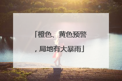 橙色、黄色预警，局地有大暴雨