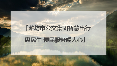 潍坊市公交集团智慧出行惠民生 便民服务暖人心