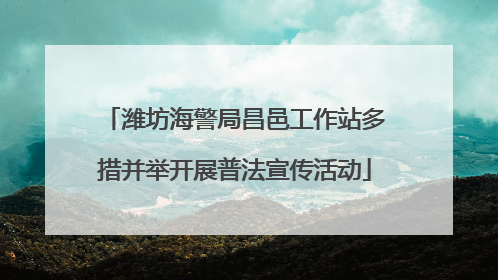 潍坊海警局昌邑工作站多措并举开展普法宣传活动