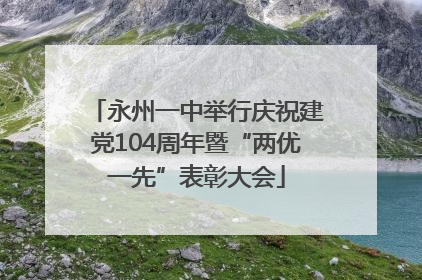永州一中举行庆祝建党104周年暨“两优一先”表彰大会