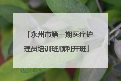 永州市第一期医疗护理员培训班顺利开班