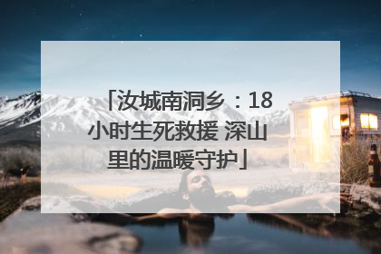 汝城南洞乡：18小时生死救援 深山里的温暖守护