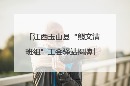 江西玉山县“熊文清班组”工会驿站揭牌
