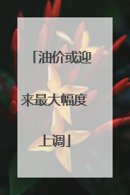 油价或迎来最大幅度上调