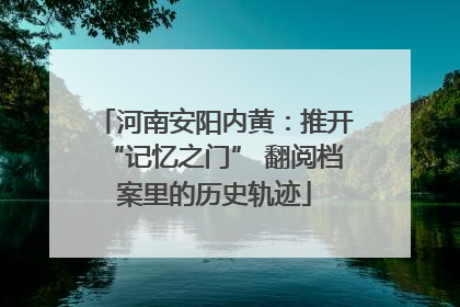 河南安阳内黄：推开“记忆之门” 翻阅档案里的历史轨迹