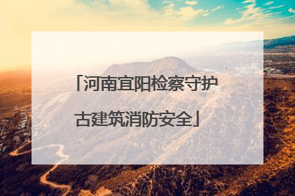 河南宜阳检察守护古建筑消防安全