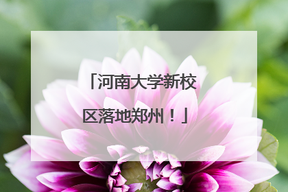 河南大学新校区落地郑州！