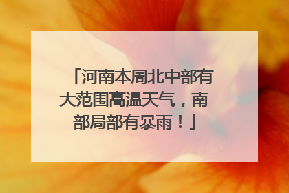 河南本周北中部有大范围高温天气，南部局部有暴雨！