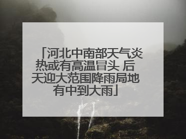 河北中南部天气炎热或有高温冒头 后天迎大范围降雨局地有中到大雨
