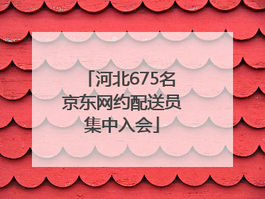 河北675名京东网约配送员集中入会