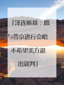 泽连斯基：愿与普京进行会晤 不希望美方退出谈判