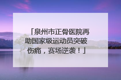 泉州市正骨医院再助国家级运动员突破伤痛，赛场逆袭！