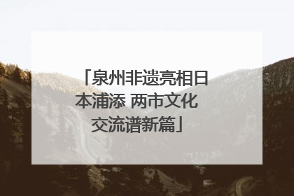 泉州非遗亮相日本浦添 两市文化交流谱新篇