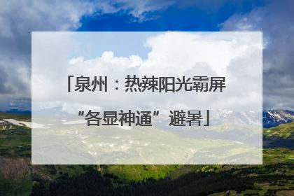 泉州：热辣阳光霸屏 “各显神通”避暑