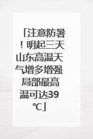 注意防暑！明起三天山东高温天气增多增强 局部最高温可达39℃