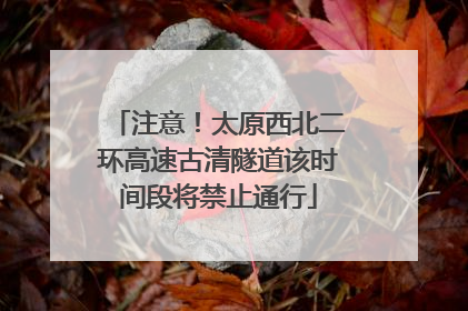 注意！太原西北二环高速古清隧道该时间段将禁止通行