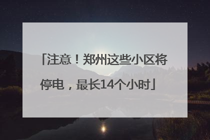 注意！郑州这些小区将停电，最长14个小时