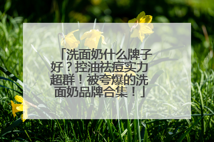 洗面奶什么牌子好？控油祛痘实力超群！被夸爆的洗面奶品牌合集！