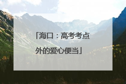 海口：高考考点外的爱心便当