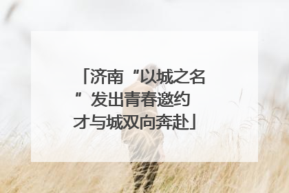 济南“以城之名”发出青春邀约 才与城双向奔赴