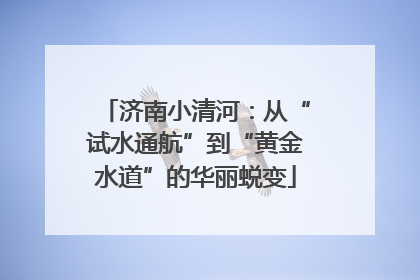 济南小清河：从“试水通航”到“黄金水道”的华丽蜕变